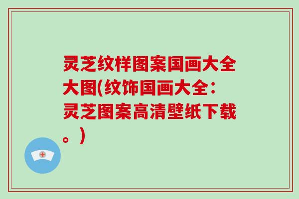 灵芝纹样图案国画大全大图(纹饰国画大全：灵芝图案高清壁纸下载。)