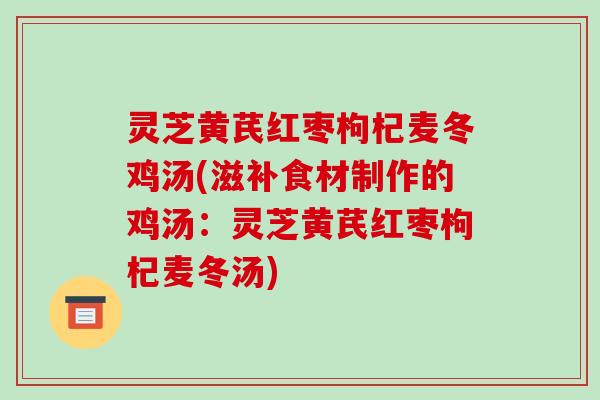 灵芝黄芪红枣枸杞麦冬鸡汤(滋补食材制作的鸡汤：灵芝黄芪红枣枸杞麦冬汤)