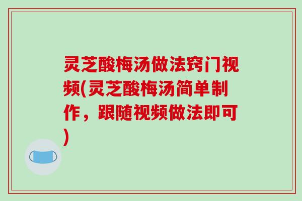 灵芝酸梅汤做法窍门视频(灵芝酸梅汤简单制作，跟随视频做法即可)