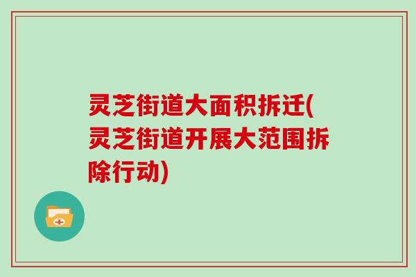 灵芝街道大面积拆迁(灵芝街道开展大范围拆除行动)