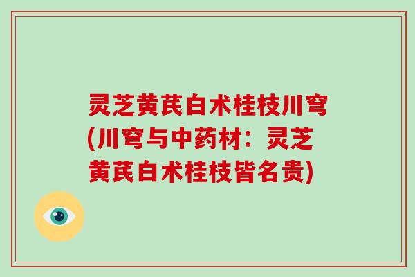 灵芝黄芪白术桂枝川穹(川穹与中药材:灵芝黄芪白术桂枝皆名贵)
