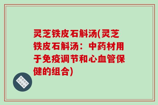 灵芝铁皮石斛汤(灵芝铁皮石斛汤:中药材用于免疫调节和心血管保健的组合)