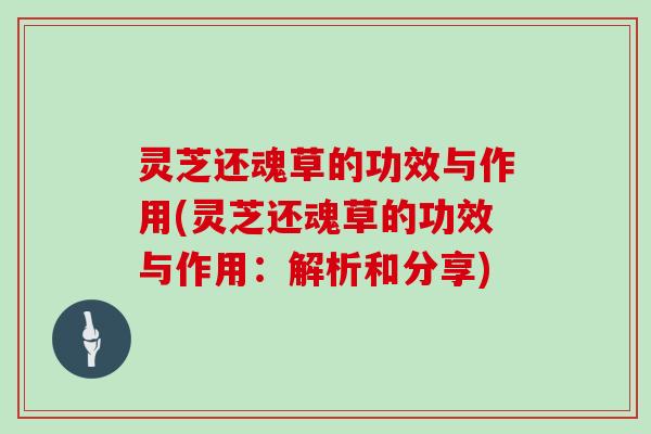 灵芝还魂草的功效与作用(灵芝还魂草的功效与作用:解析和分享)