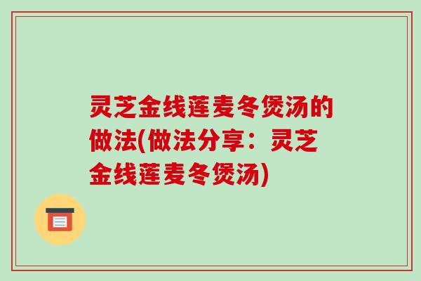 灵芝金线莲麦冬煲汤的做法(做法分享：灵芝金线莲麦冬煲汤)