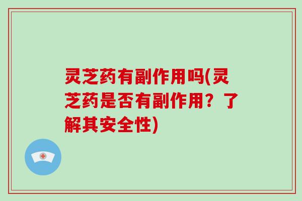 灵芝药有副作用吗(灵芝药是否有副作用？了解其安全性)