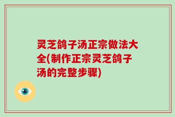 灵芝鸽子汤正宗做法大全(制作正宗灵芝鸽子汤的完整步骤)