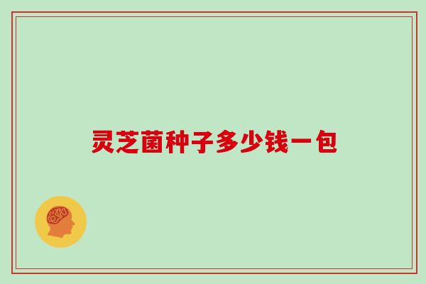 灵芝菌种子多少钱一包