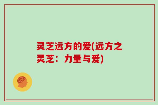 灵芝远方的爱(远方之灵芝：力量与爱)