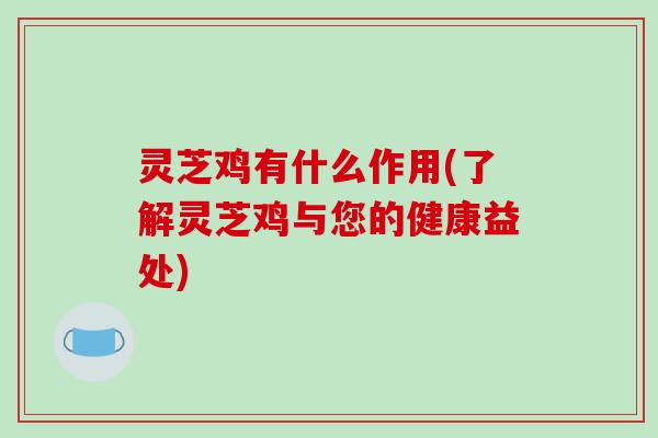 灵芝鸡有什么作用(了解灵芝鸡与您的健康益处)