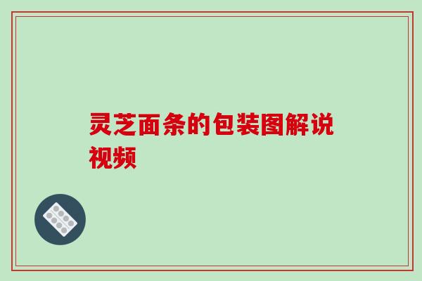 灵芝面条的包装图解说视频