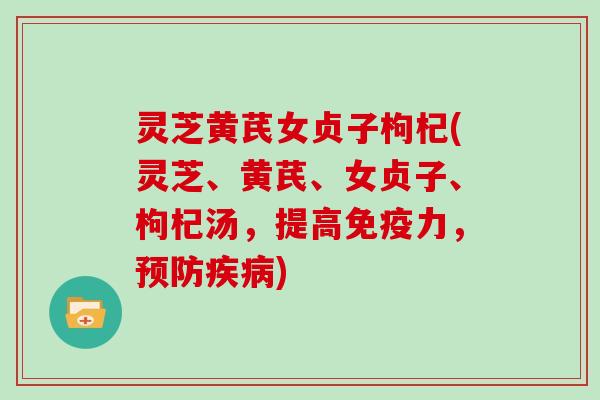 灵芝黄芪女贞子枸杞(灵芝、黄芪、女贞子、枸杞汤,提高免疫力,预防疾病)