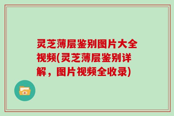 灵芝薄层鉴别图片大全视频(灵芝薄层鉴别详解,图片视频全收录)