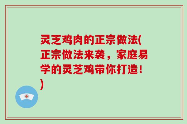 灵芝鸡肉的正宗做法(正宗做法来袭，家庭易学的灵芝鸡带你打造！)