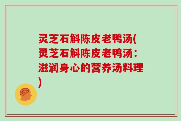 灵芝石斛陈皮老鸭汤(灵芝石斛陈皮老鸭汤:滋润身心的营养汤料理)