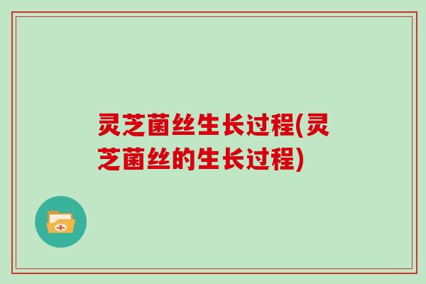 灵芝菌丝生长过程(灵芝菌丝的生长过程)