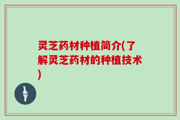 灵芝药材种植简介(了解灵芝药材的种植技术)