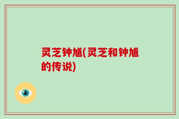 灵芝钟馗(灵芝和钟馗的传说)