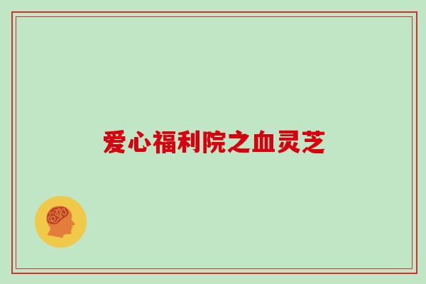 爱心福利院之血灵芝