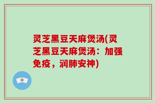 灵芝黑豆天麻煲汤(灵芝黑豆天麻煲汤：加强免疫，润肺安神)