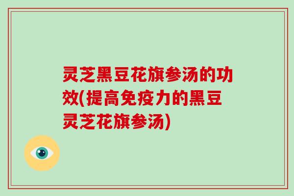 灵芝黑豆花旗参汤的功效(提高免疫力的黑豆灵芝花旗参汤)