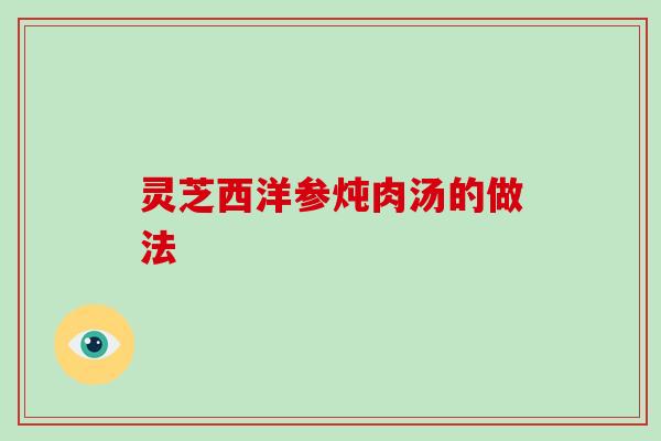 灵芝西洋参炖肉汤的做法