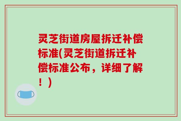 灵芝街道房屋拆迁补偿标准(灵芝街道拆迁补偿标准公布，详细了解！)