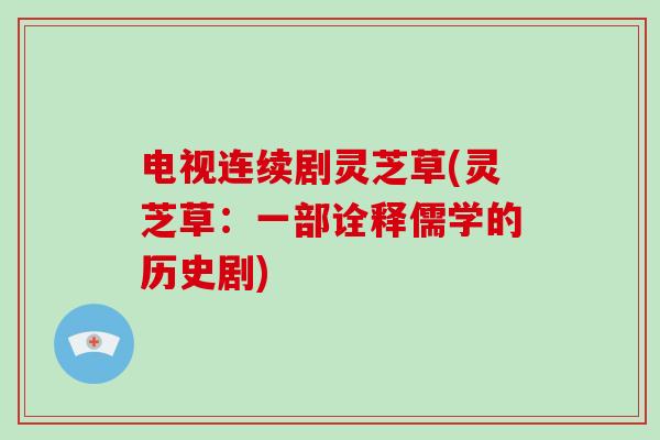 电视连续剧灵芝草(灵芝草:一部诠释儒学的历史剧)