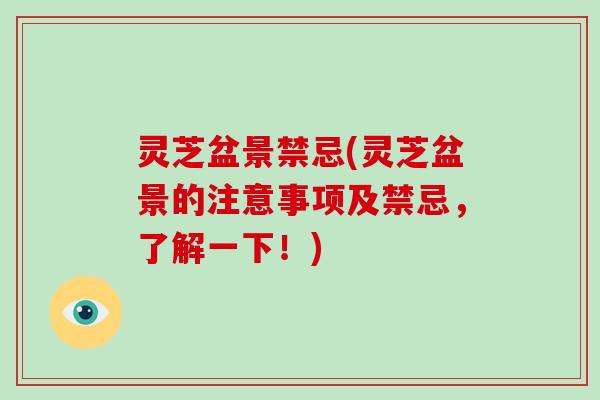 灵芝盆景禁忌(灵芝盆景的注意事项及禁忌，了解一下！)