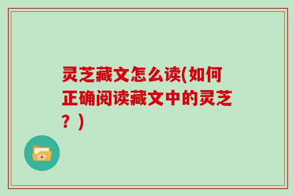 灵芝藏文怎么读(如何正确阅读藏文中的灵芝?)