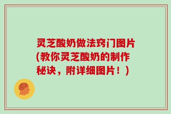 灵芝酸奶做法窍门图片(教你灵芝酸奶的制作秘诀,附详细图片!)