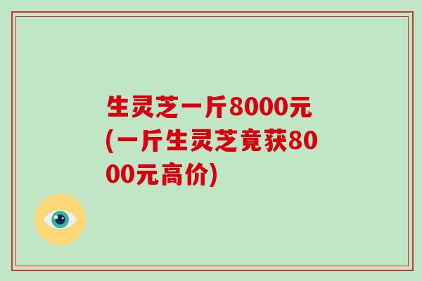 生灵芝一斤8000元(一斤生灵芝竟获8000元高价)