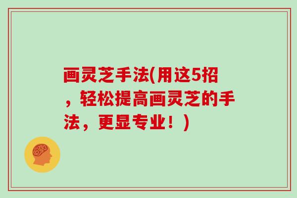 画灵芝手法(用这5招,轻松提高画灵芝的手法,更显专业!)