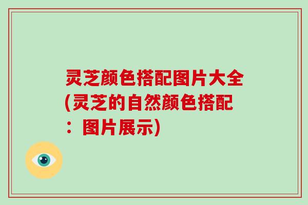 灵芝颜色搭配图片大全(灵芝的自然颜色搭配:图片展示)