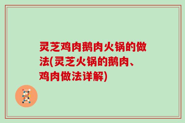 灵芝鸡肉鹅肉火锅的做法(灵芝火锅的鹅肉、鸡肉做法详解)