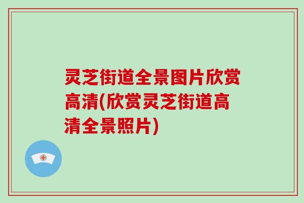 灵芝街道全景图片欣赏高清(欣赏灵芝街道高清全景照片)