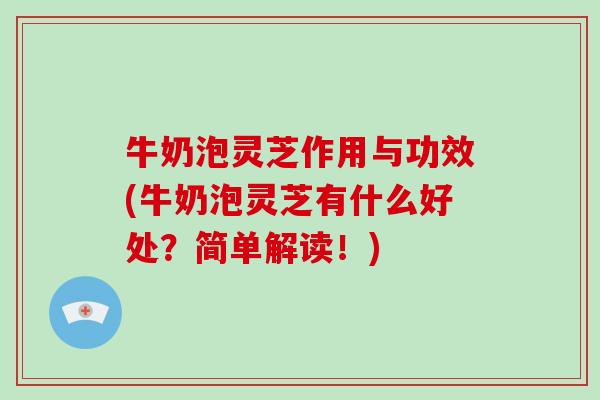 牛奶泡灵芝作用与功效(牛奶泡灵芝有什么好处?简单解读!)