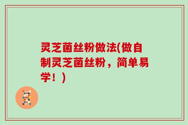 灵芝菌丝粉做法(做自制灵芝菌丝粉，简单易学！)