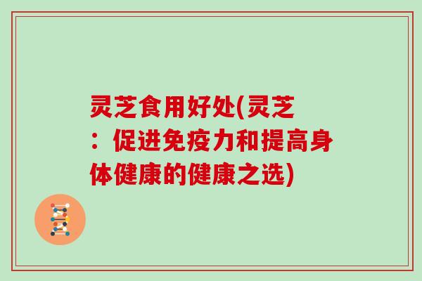 灵芝食用好处(灵芝 :促进免疫力和提高身体健康的健康之选)