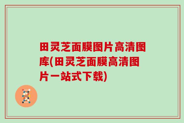 田灵芝面膜图片高清图库(田灵芝面膜高清图片一站式下载)
