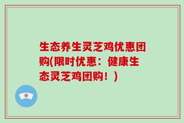 生态养生灵芝鸡优惠团购(限时优惠:健康生态灵芝鸡团购!)