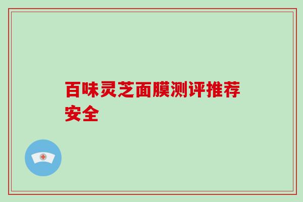 百味灵芝面膜测评推荐安全