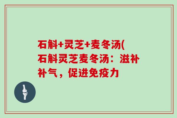 石斛+灵芝+麦冬汤(石斛灵芝麦冬汤:滋补补气,促进免疫力