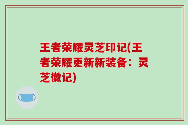 王者荣耀灵芝印记(王者荣耀更新新装备：灵芝徽记)