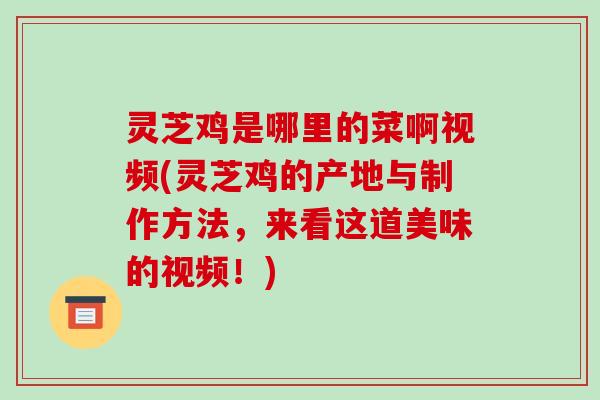 灵芝鸡是哪里的菜啊视频(灵芝鸡的产地与制作方法,来看这道美味的视频!)