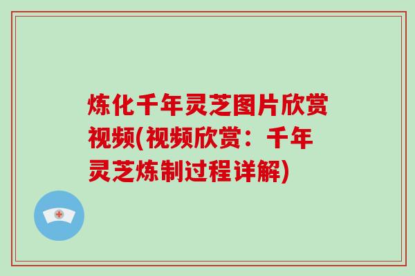 炼化千年灵芝图片欣赏视频(视频欣赏:千年灵芝炼制过程详解)