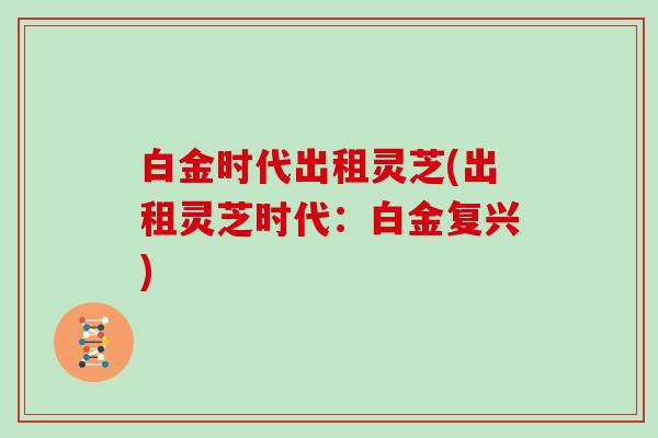 白金时代出租灵芝(出租灵芝时代：白金复兴)