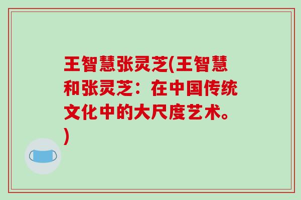 王智慧张灵芝(王智慧和张灵芝：在中国传统文化中的大尺度艺术。)