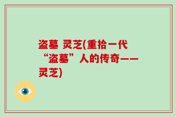 盗墓 灵芝(重拾一代“盗墓”人的传奇——灵芝)