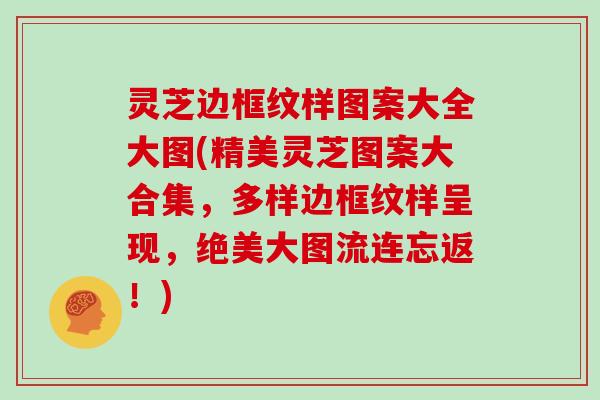 灵芝边框纹样图案大全大图(精美灵芝图案大合集，多样边框纹样呈现，绝美大图流连忘返！)