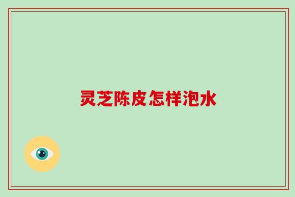 灵芝陈皮怎样泡水